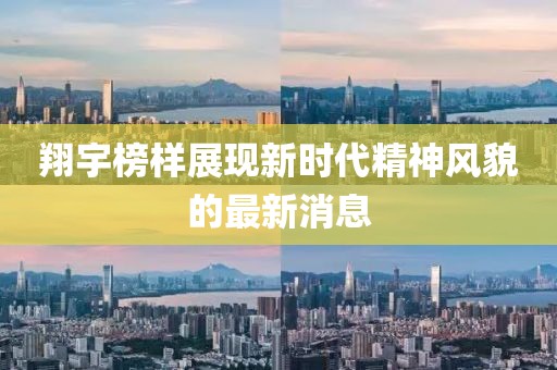 翔宇榜样展现新时代精神风貌的最新消息