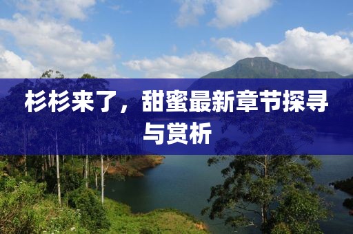 杉杉来了，甜蜜最新章节探寻与赏析