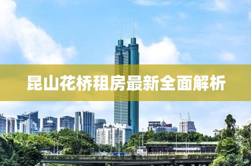 昆山花桥租房最新全面解析