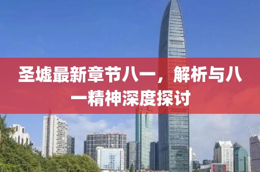 圣墟最新章节八一，解析与八一精神深度探讨