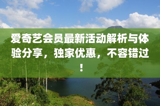 爱奇艺会员最新活动解析与体验分享，独家优惠，不容错过！