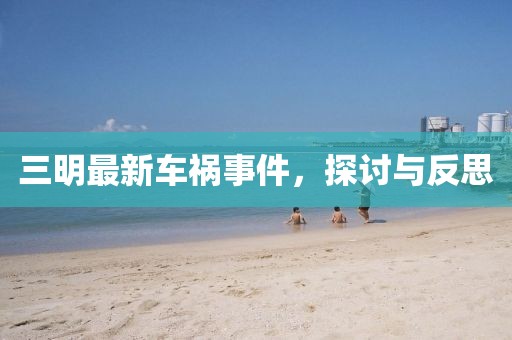 三明最新车祸事件，探讨与反思