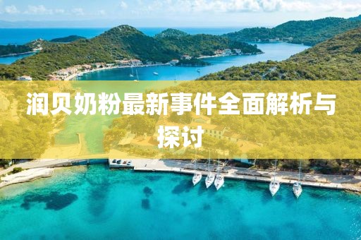 润贝奶粉最新事件全面解析与探讨