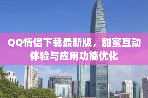 QQ情侣下载最新版，甜蜜互动体验与应用功能优化