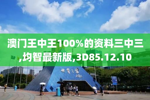 澳门王中王100%的资料三中三,均智最新版,3D85.12.10