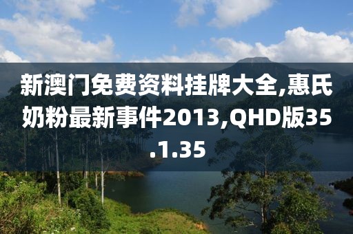 新澳门免费资料挂牌大全,惠氏奶粉最新事件2013,QHD版35.1.35