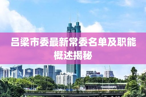 吕梁市委最新常委名单及职能概述揭秘