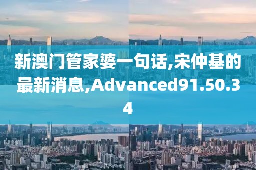 新澳门管家婆一句话,宋仲基的最新消息,Advanced91.50.34