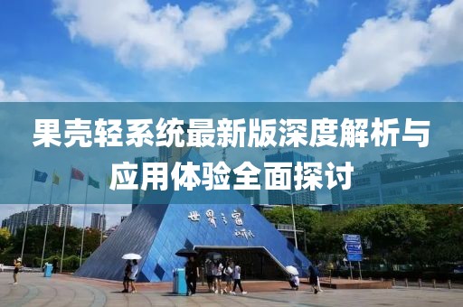 果壳轻系统最新版深度解析与应用体验全面探讨