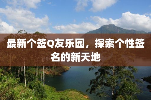 最新个签Q友乐园，探索个性签名的新天地
