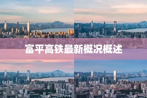 富平高铁最新概况概述