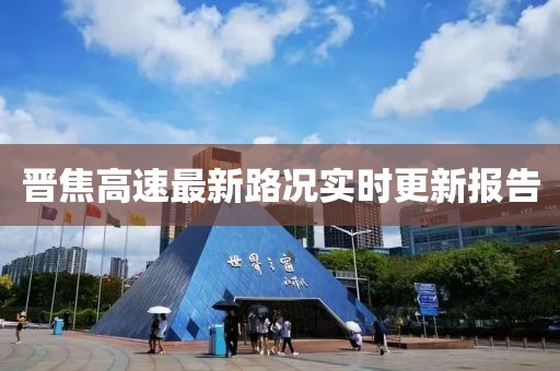 晋焦高速最新路况实时更新报告