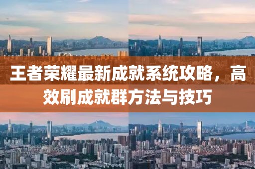 王者荣耀最新成就系统攻略，高效刷成就群方法与技巧