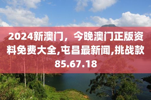 2024新澳门，今晚澳门正版资料免费大全,屯昌最新闻,挑战款85.67.18