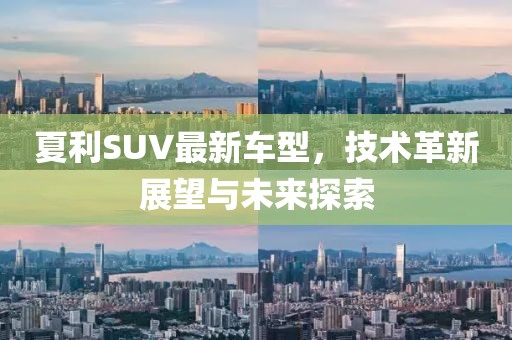 夏利SUV最新车型，技术革新展望与未来探索