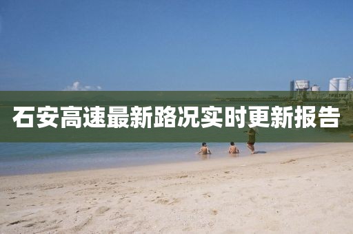 石安高速最新路况实时更新报告