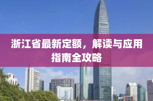 浙江省最新定额，解读与应用指南全攻略