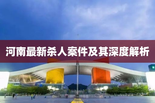 河南最新杀人案件及其深度解析
