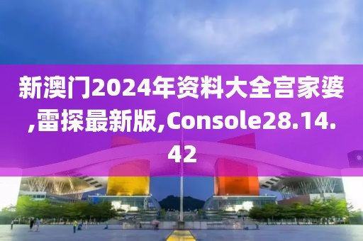 新澳门2024年资料大全宫家婆,雷探最新版,Console28.14.42