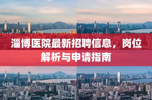 淄博医院最新招聘信息，岗位解析与申请指南
