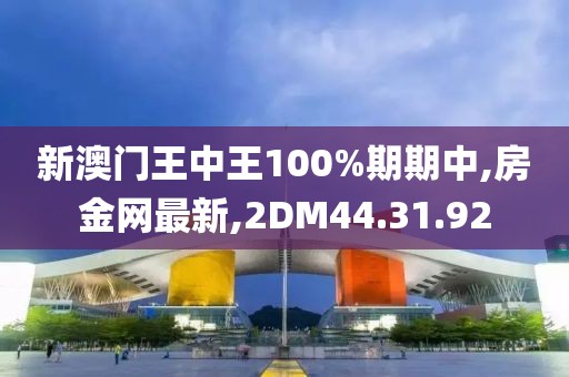 新澳门王中王100%期期中,房金网最新,2DM44.31.92