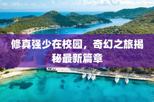 修真强少在校园，奇幻之旅揭秘最新篇章
