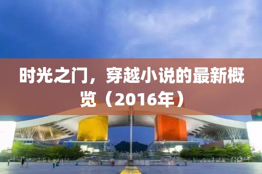 时光之门，穿越小说的最新概览（2016年）