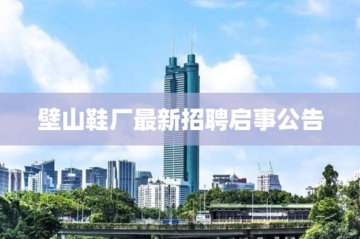 壁山鞋厂最新招聘启事公告