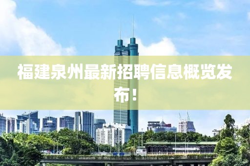 福建泉州最新招聘信息概览发布！