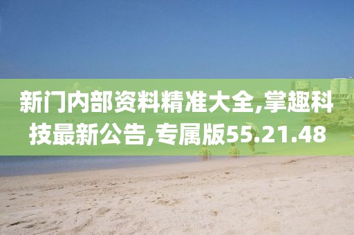 新门内部资料精准大全,掌趣科技最新公告,专属版55.21.48