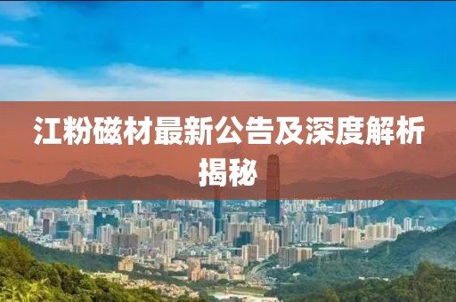 江粉磁材最新公告及深度解析揭秘