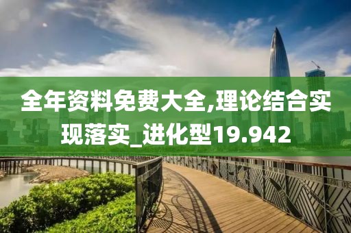 全年资料免费大全,理论结合实现落实_进化型19.942