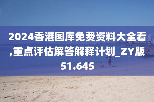 2024香港图库免费资料大全看,重点评估解答解释计划_ZY版51.645