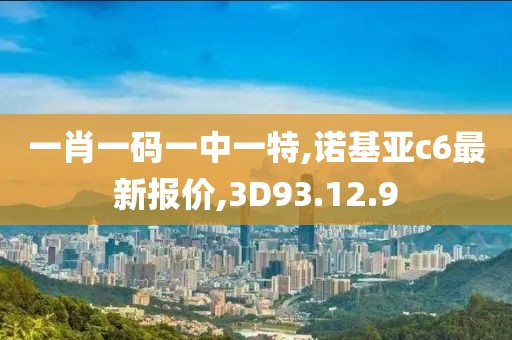 一肖一码一中一特,诺基亚c6最新报价,3D93.12.9