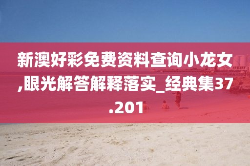 新澳好彩免费资料查询小龙女,眼光解答解释落实_经典集37.201