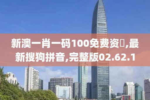 新澳一肖一码100免费资枓,最新搜狗拼音,完整版02.62.1