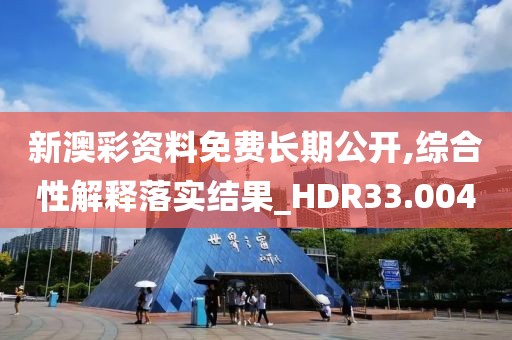 新澳彩资料免费长期公开,综合性解释落实结果_HDR33.004