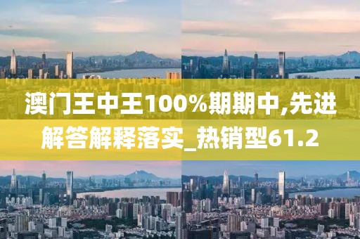 澳门王中王100%期期中,先进解答解释落实_热销型61.2