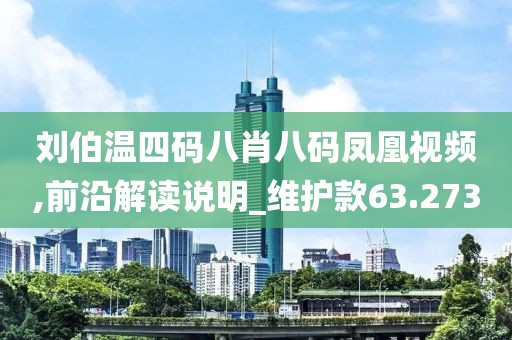 刘伯温四码八肖八码凤凰视频,前沿解读说明_维护款63.273