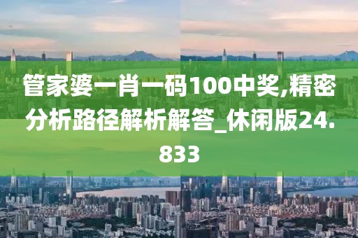 管家婆一肖一码100中奖,精密分析路径解析解答_休闲版24.833
