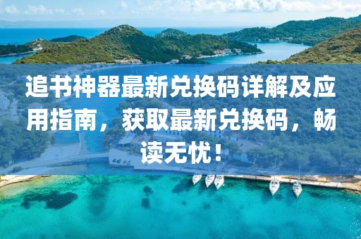 追书神器最新兑换码详解及应用指南，获取最新兑换码，畅读无忧！