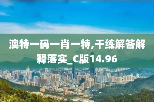 澳特一码一肖一特,干练解答解释落实_C版14.96