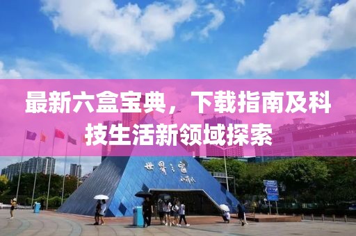 最新六盒宝典，下载指南及科技生活新领域探索