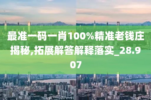 最准一码一肖100%精准老钱庄揭秘,拓展解答解释落实_28.907