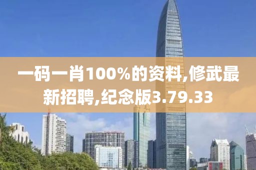 一码一肖100%的资料,修武最新招聘,纪念版3.79.33