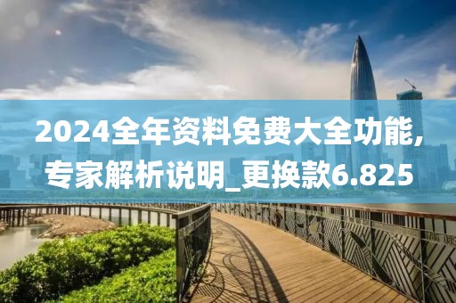 2024全年资料免费大全功能,专家解析说明_更换款6.825