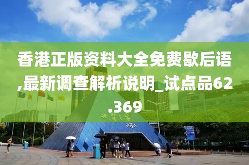 香港正版资料大全免费歇后语,最新调查解析说明_试点品62.369