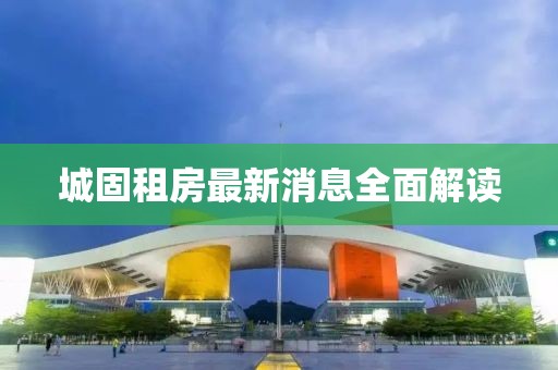 城固租房最新消息全面解读