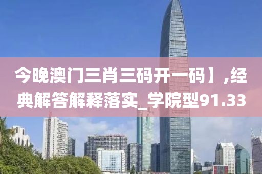今晚澳门三肖三码开一码】,经典解答解释落实_学院型91.33