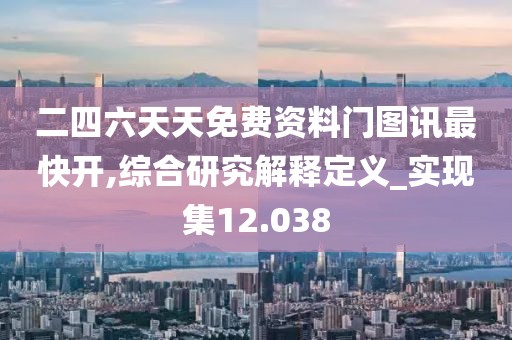 二四六天天免费资料门图讯最快开,综合研究解释定义_实现集12.038